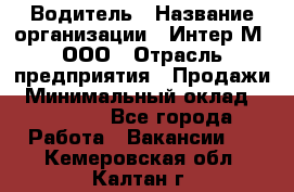 Водитель › Название организации ­ Интер-М, ООО › Отрасль предприятия ­ Продажи › Минимальный оклад ­ 50 000 - Все города Работа » Вакансии   . Кемеровская обл.,Калтан г.